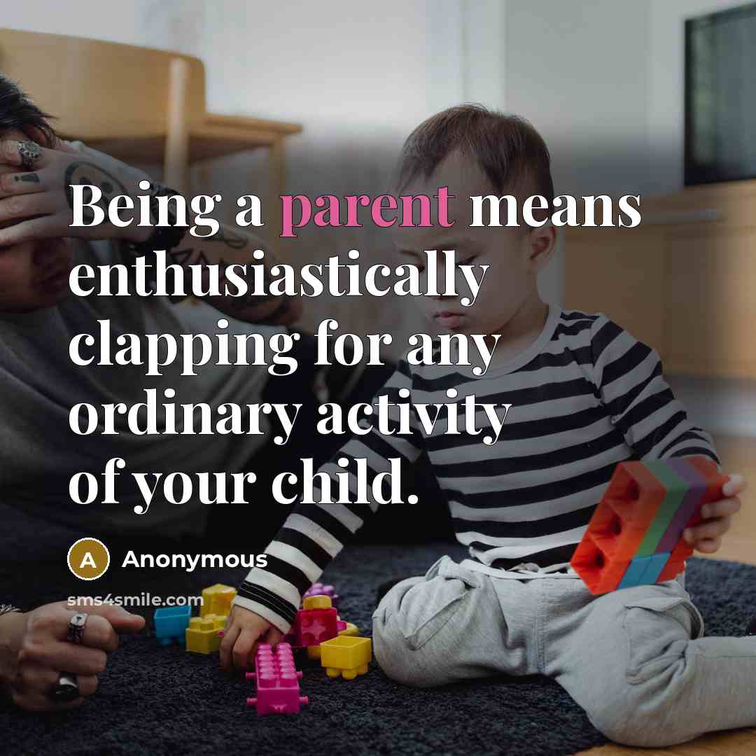 “Being a parent means enthusiastically clapping for any ordinary activity of your child.” quote by Anonymous