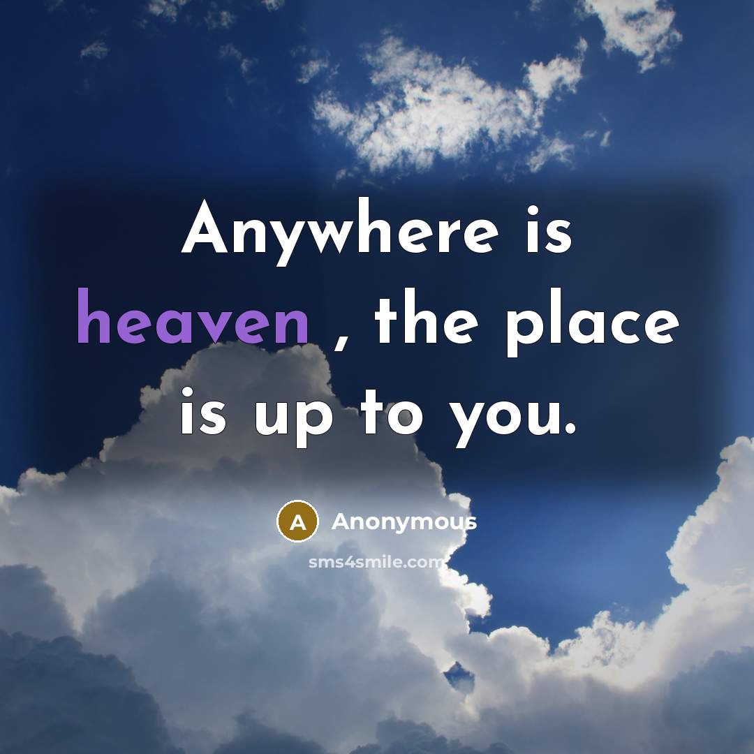 “Anywhere is heaven , the place is up to you.” quote by Anonymous