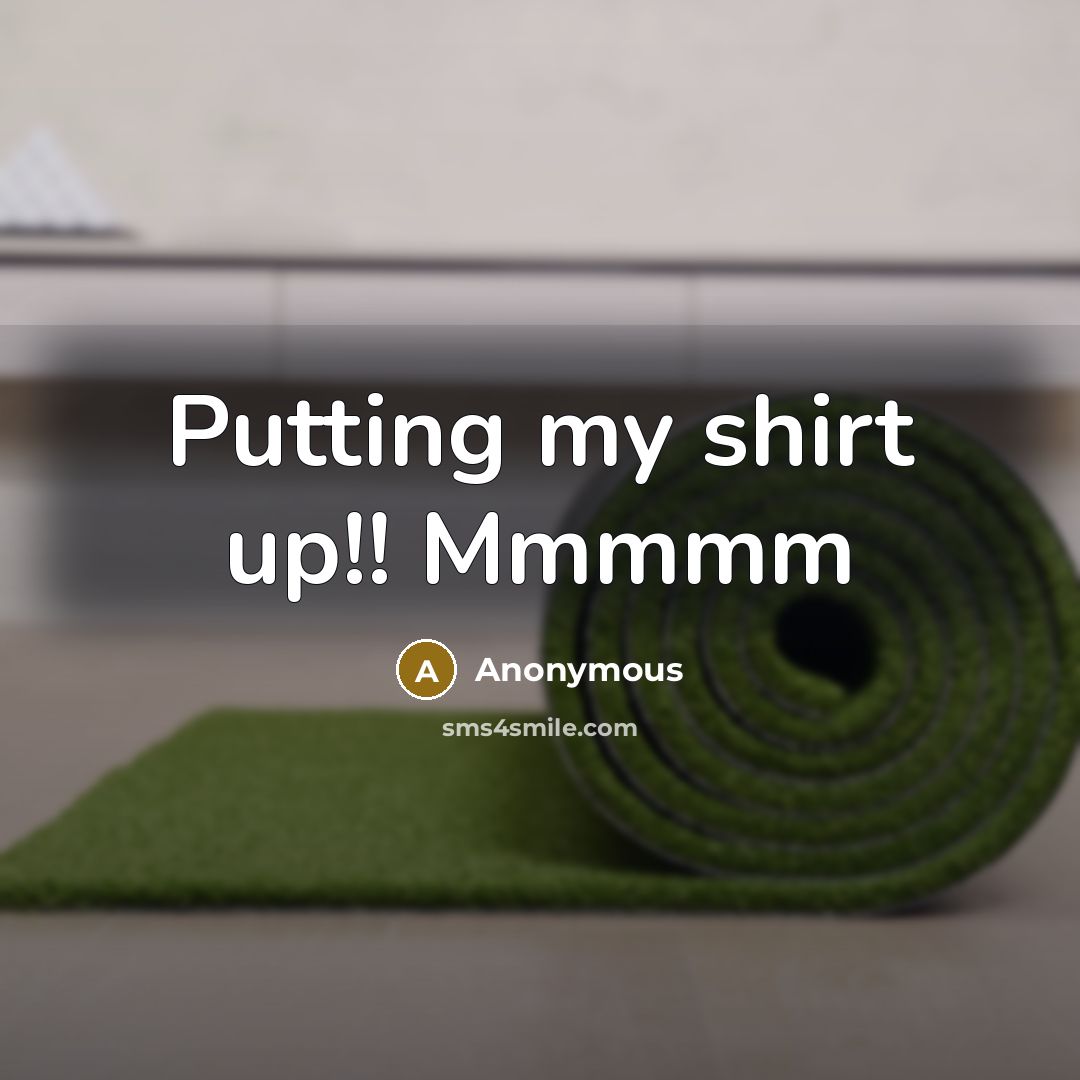 “Putting my shirt up!! Mmmmm…” quote by Anonymous