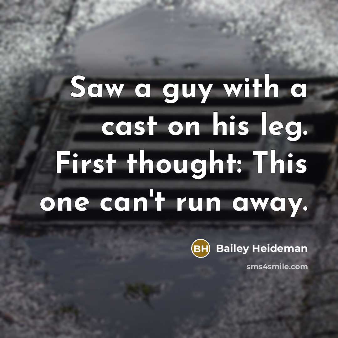 “Saw a guy with a cast on his leg. First thought: This one can't run away.” quote by Bailey Heideman