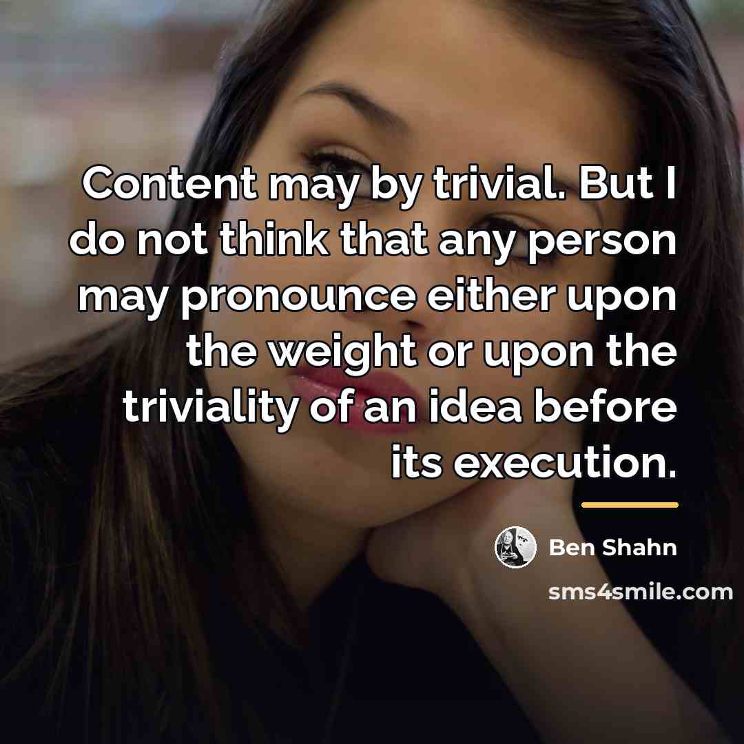 “Content may by trivial. But I do not think that…” quote by Ben Shahn
