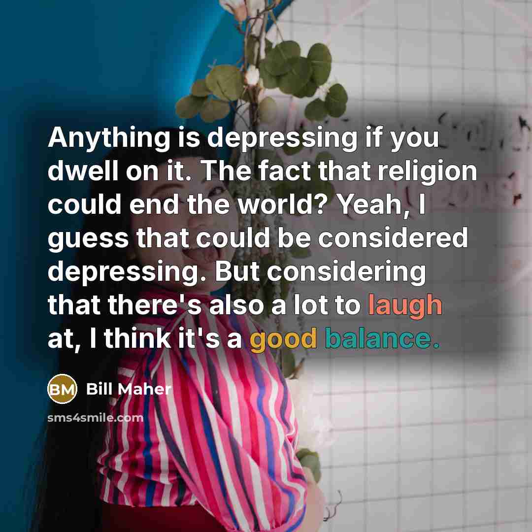 “Anything is depressing if you dwell on it. The fact…” quote by Bill Maher
