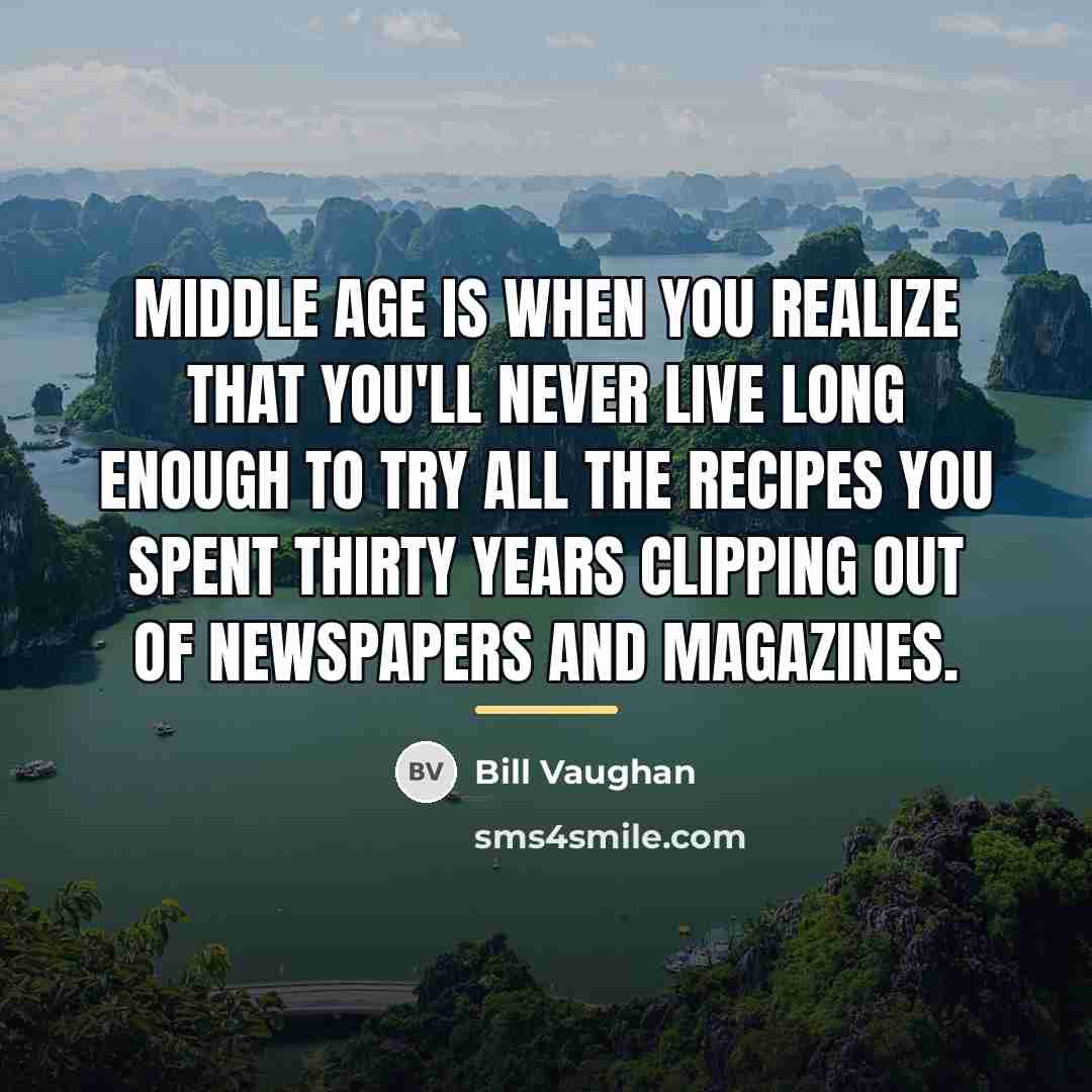 “Middle age is when you realize that you'll never live…” quote by Bill Vaughan