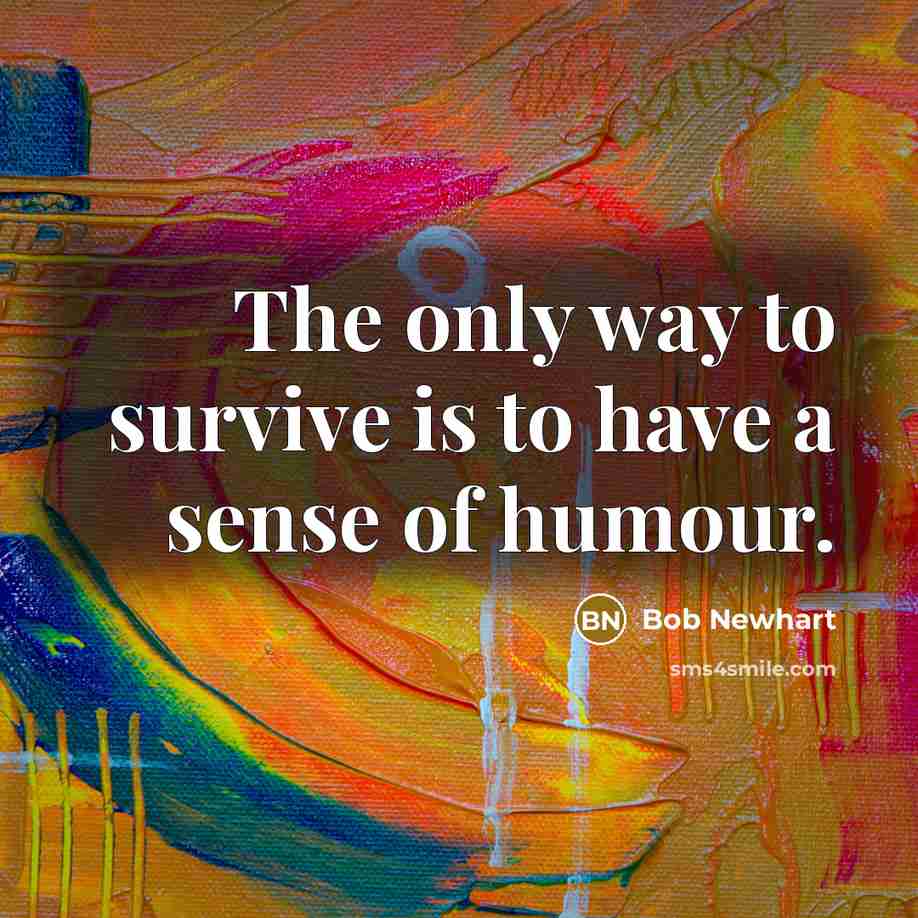 “The only way to survive is to have a sense of humour.” quote by Bob Newhart