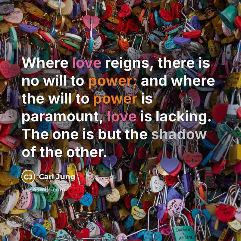 “Where love reigns, there is no will to power; and where the will to power is paramount, love is lacking. The one is but the shadow of the other.” quote by Carl Jung