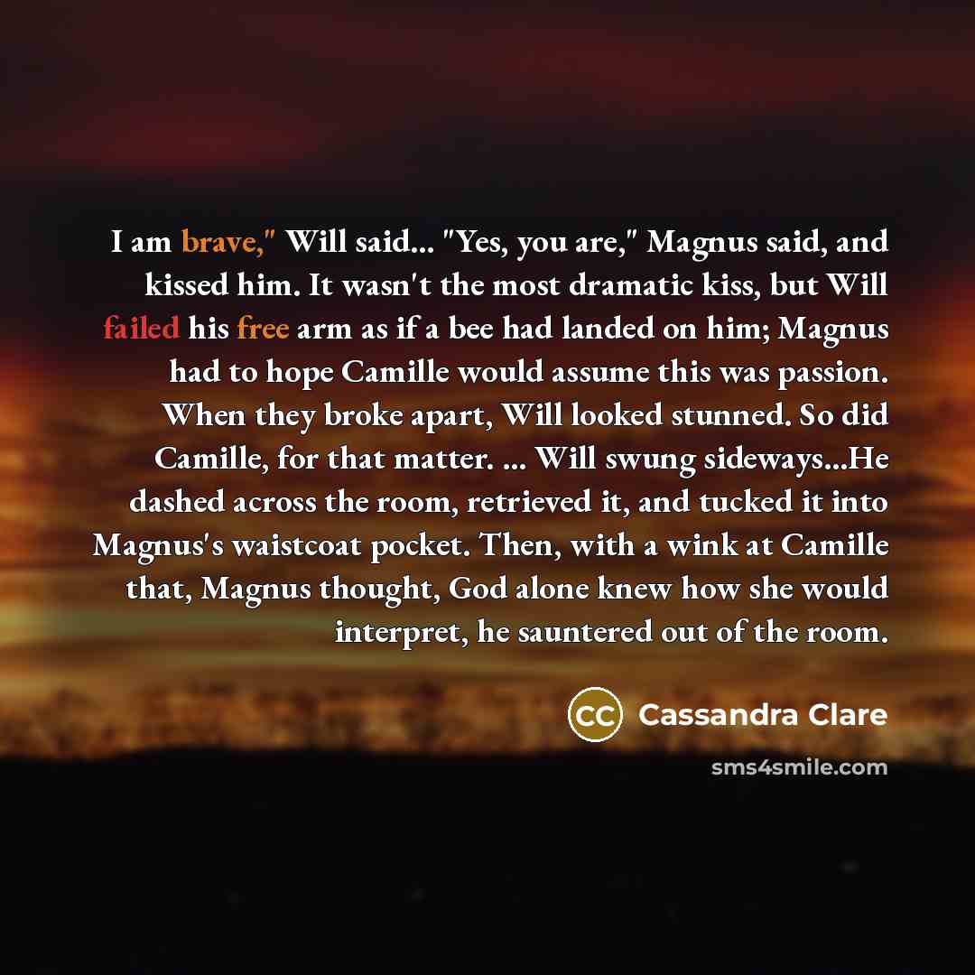“I am brave," Will said... "Yes, you are," Magnus said,…” quote by Cassandra Clare