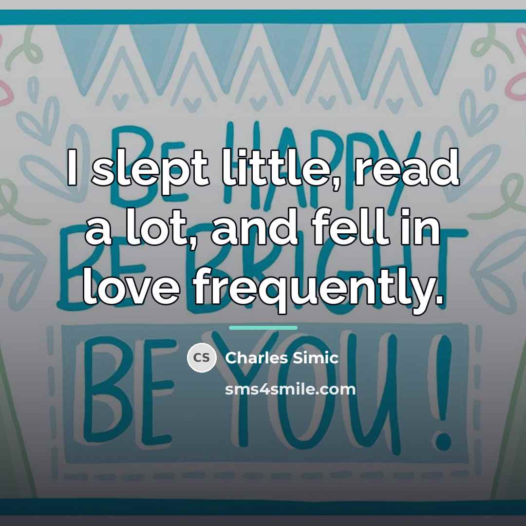 “I slept little, read a lot, and fell in love…” quote by Charles Simic