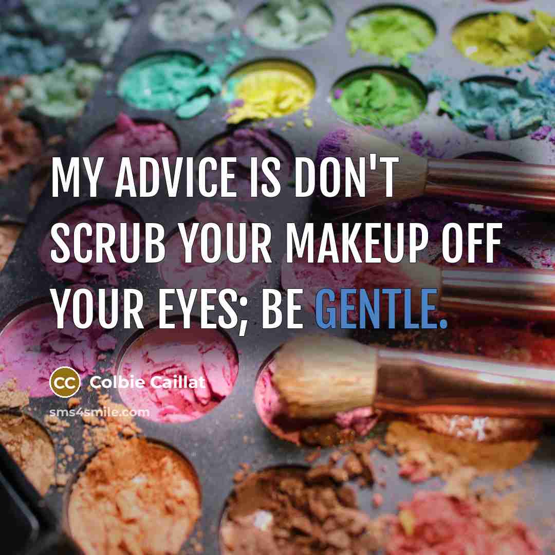 “My advice is don't scrub your makeup off your eyes;…” quote by Colbie Caillat
