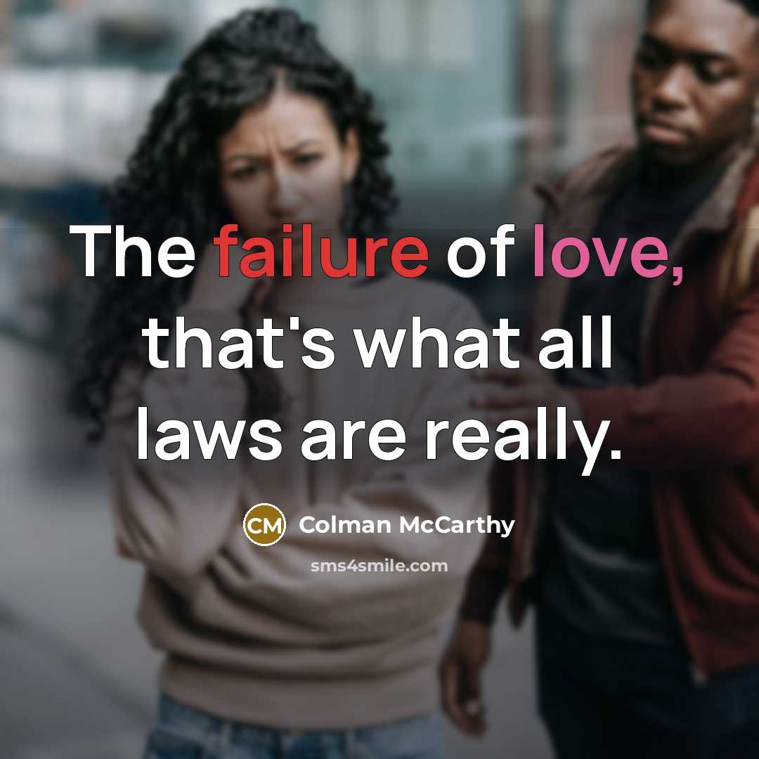 “The failure of love, that's what all laws are really.…” quote by Colman McCarthy
