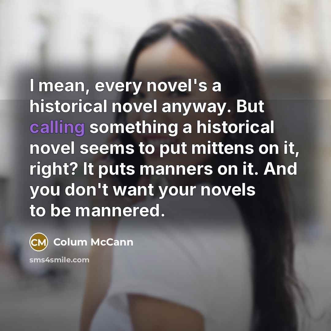 “I mean, every novel's a historical novel anyway. But calling…” quote by Colum McCann