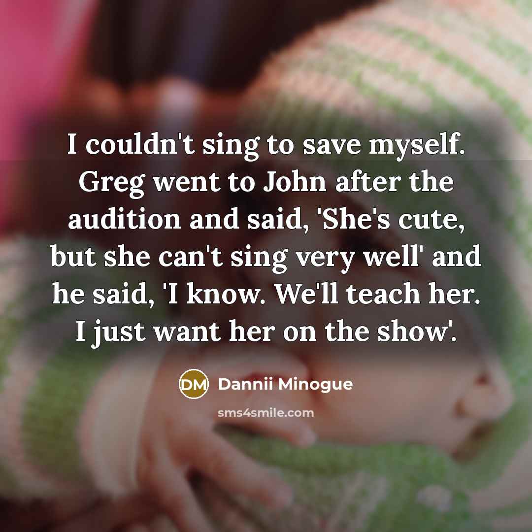 “I couldn't sing to save myself. Greg went to John…” quote by Dannii Minogue