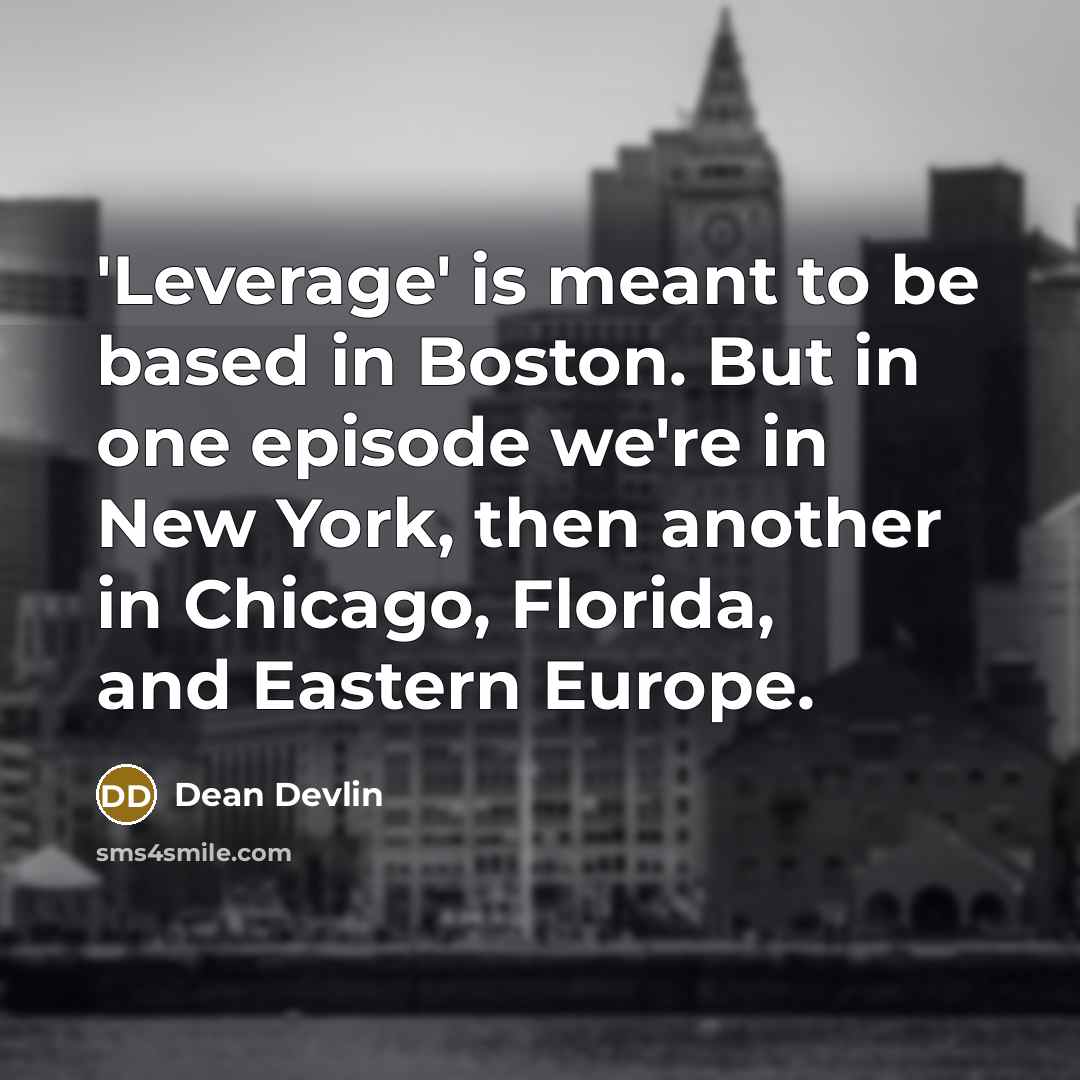 “'Leverage' is meant to be based in Boston. But in one episode we're in New York, then another in Chicago, Florida, and Eastern Europe.” quote by Dean Devlin
