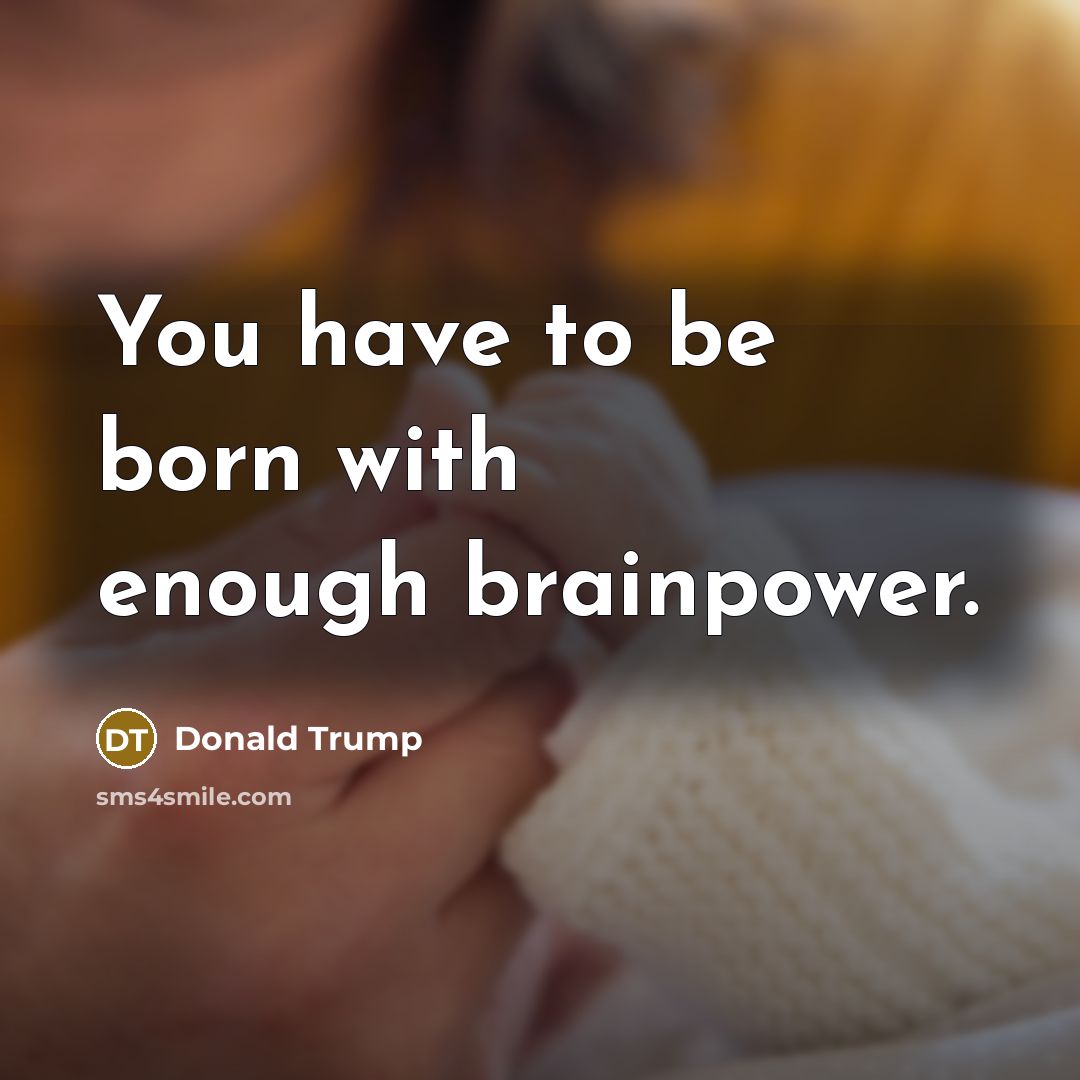 “You have to be born with enough brainpower.…” quote by Donald Trump
