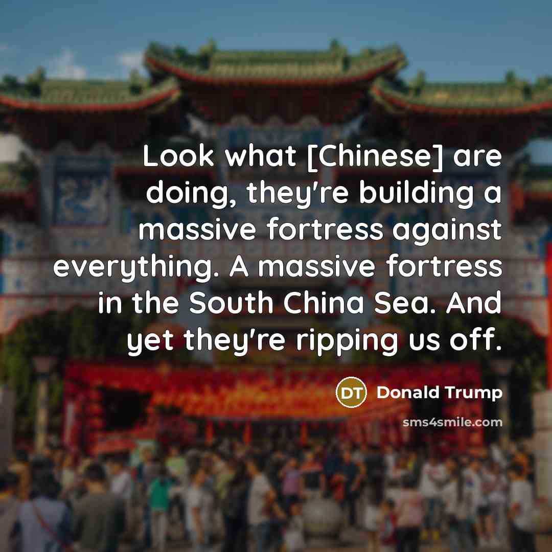 “Look what [Chinese] are doing, they're building a massive fortress…” quote by Donald Trump