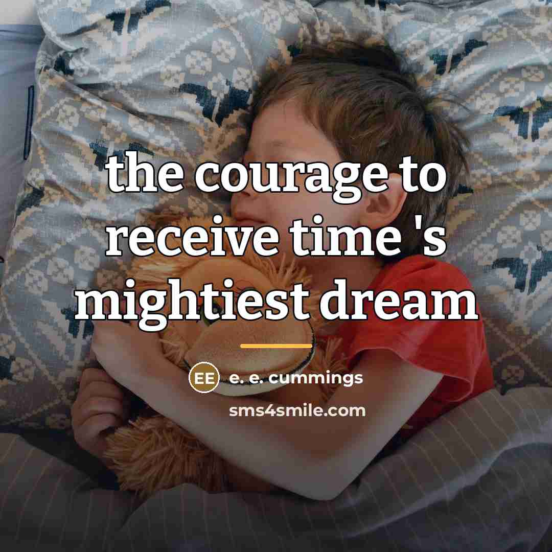 “the courage to receive time 's mightiest dream…” quote by e. e. cummings