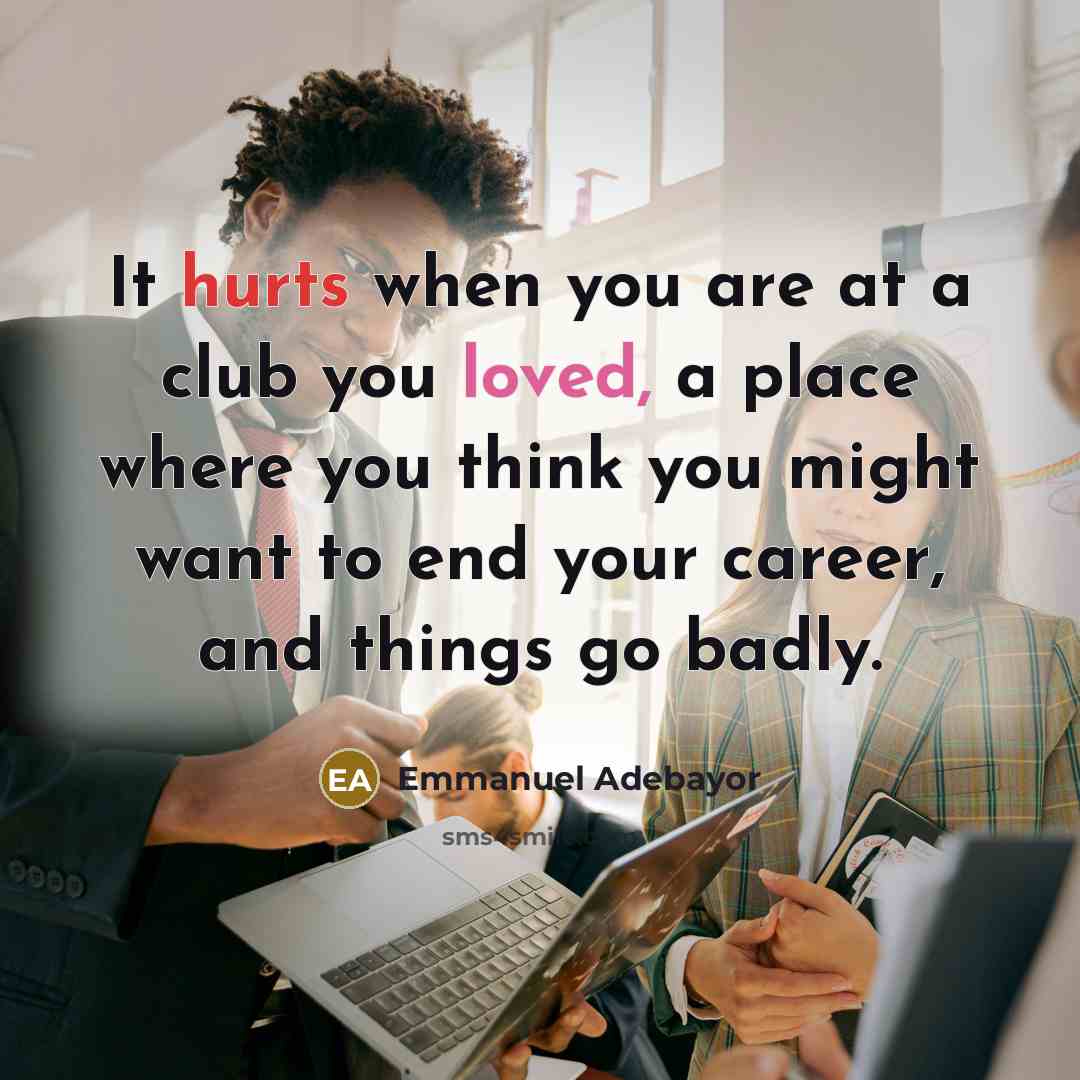 “It hurts when you are at a club you loved,…” quote by Emmanuel Adebayor