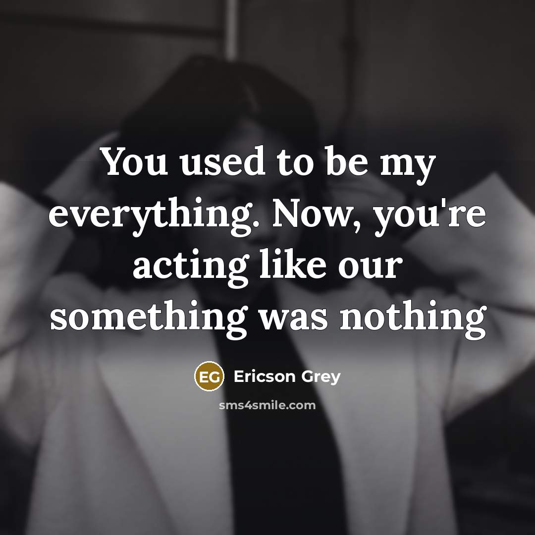 “You used to be my everything. Now, you're acting like our something was nothing” quote by Ericson Grey