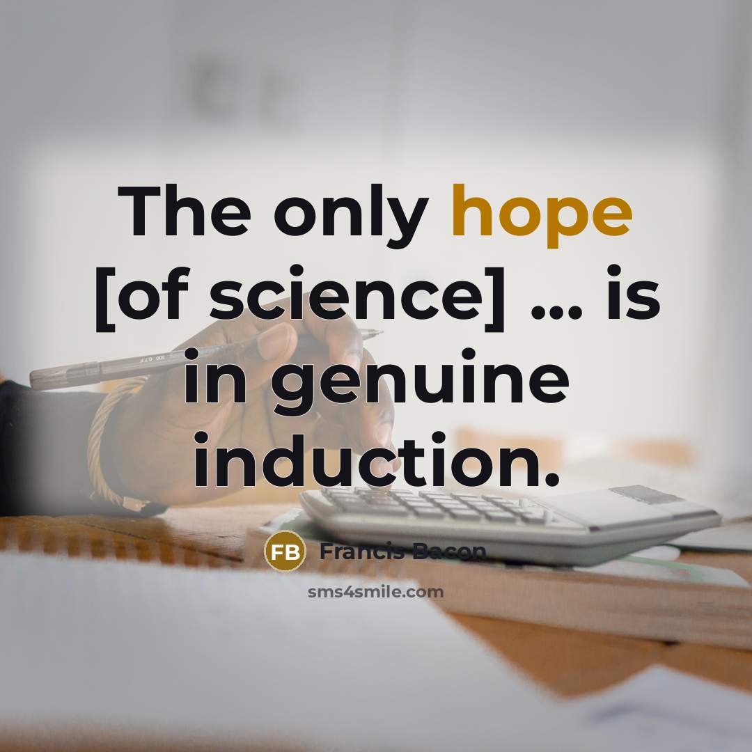 “The only hope [of science] ... is in genuine induction.…” quote by Francis Bacon