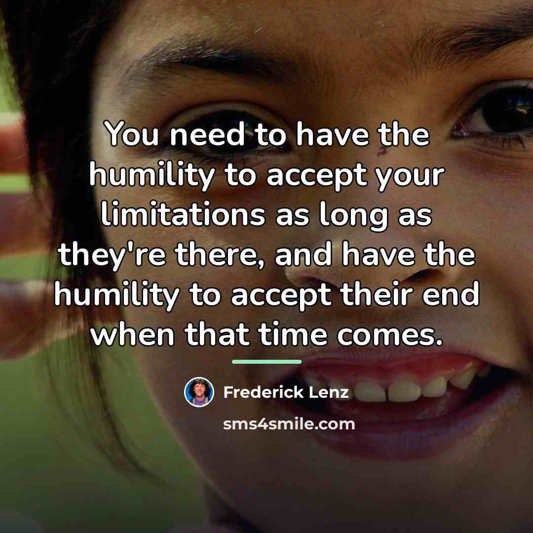 “You need to have the humility to accept your limitations…” quote by Frederick Lenz