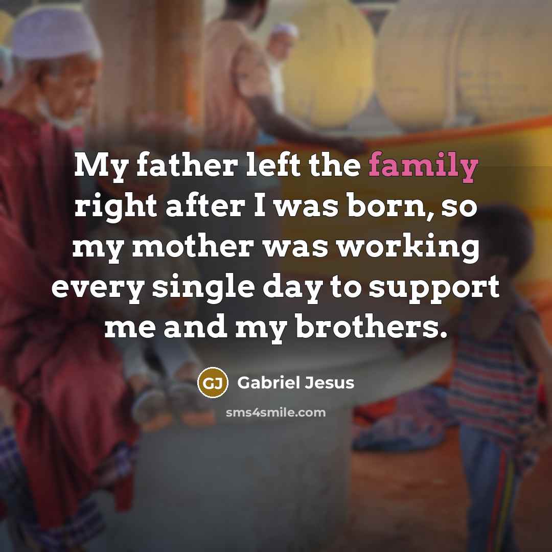 “My father left the family right after I was born,…” quote by Gabriel Jesus