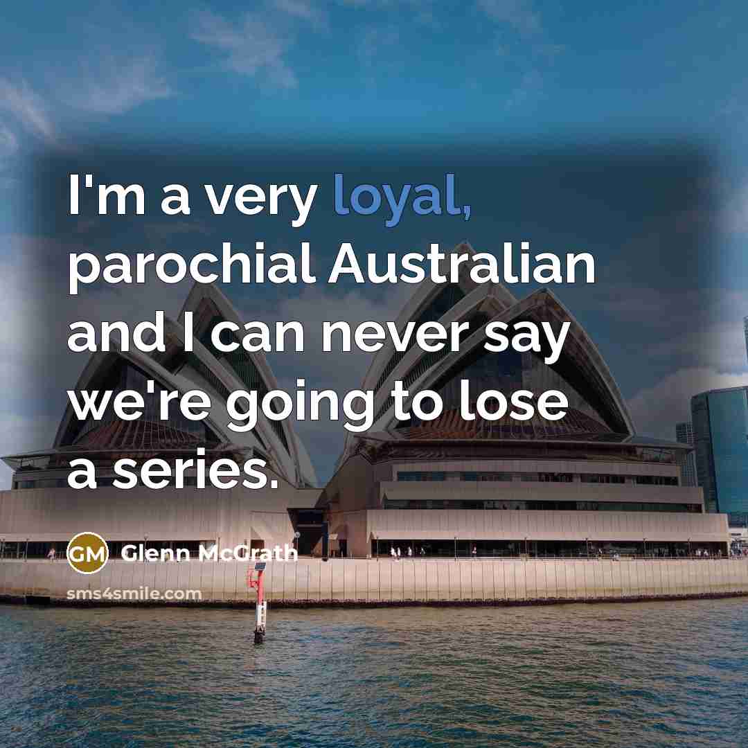 “I'm a very loyal, parochial Australian and I can never…” quote by Glenn McGrath