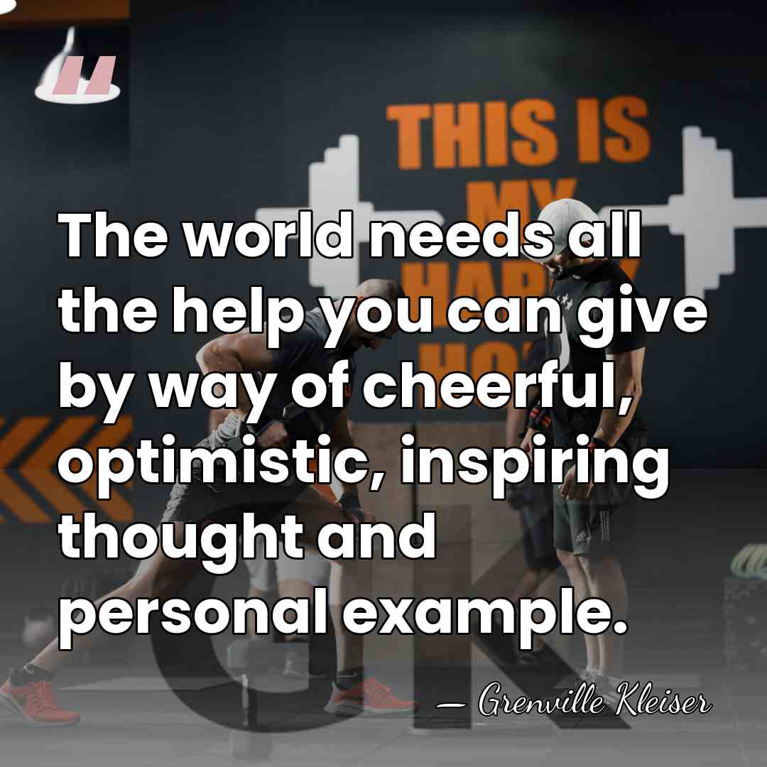 The world needs all the help you can give by way of&hellip; - Grenville Kleiser