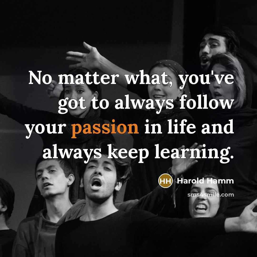 “No matter what, you've got to always follow your passion…” quote by Harold Hamm