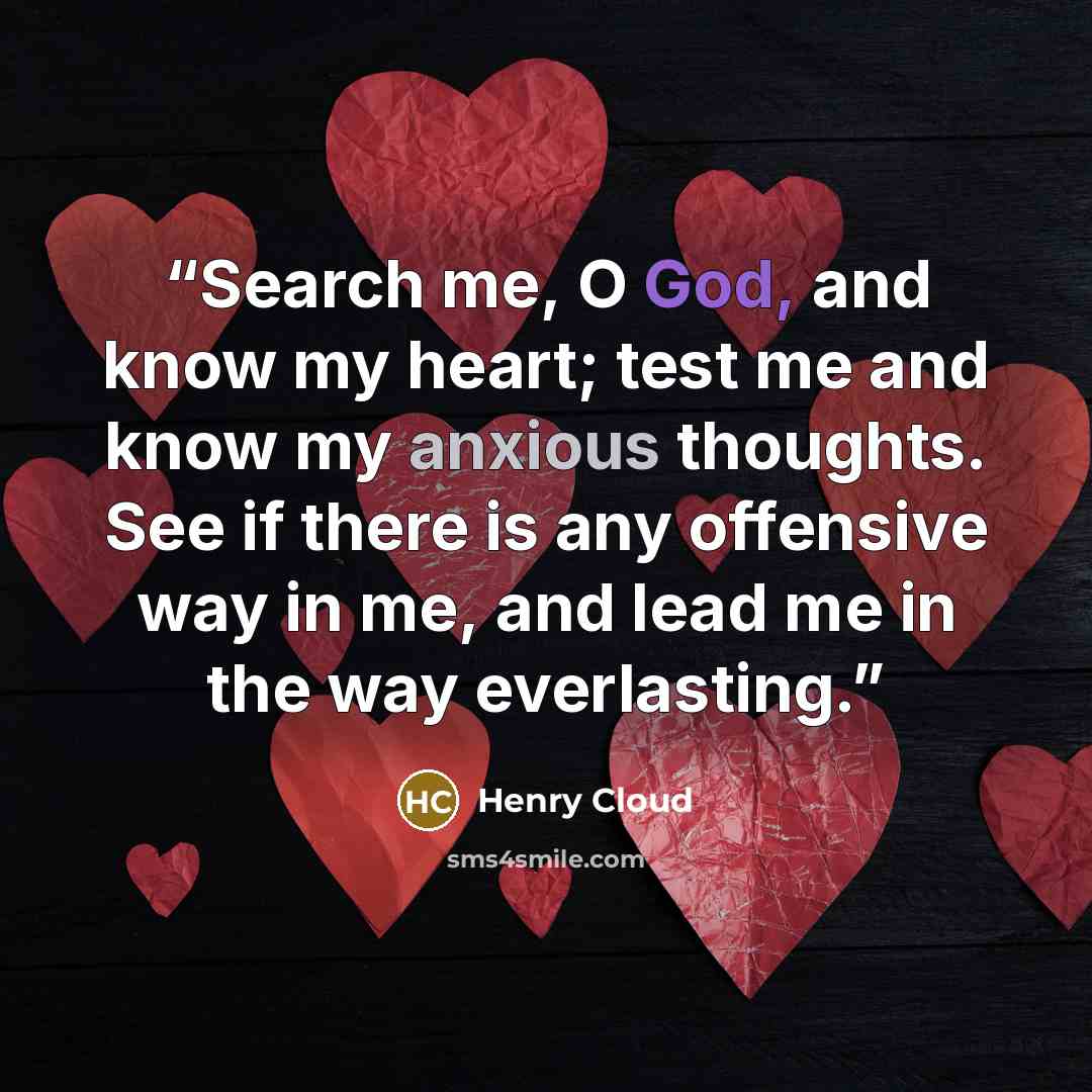 “Search me, O God, and know my heart; test me and know my anxious thoughts. See if there is any offensive way in me, and lead me in the way everlasting.” quote by Henry Cloud