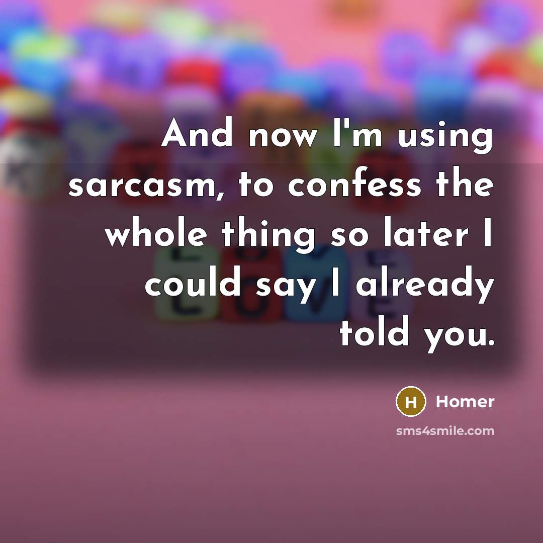 “And now I'm using sarcasm, to confess the whole thing so later I could say I already told you.” quote by Homer