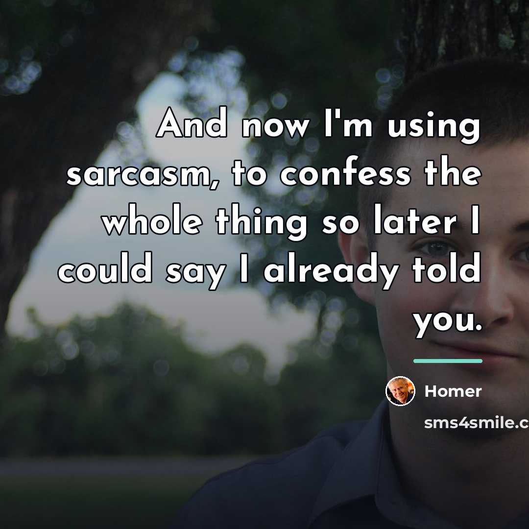 “And now I'm using sarcasm, to confess the whole thing…” quote by Homer