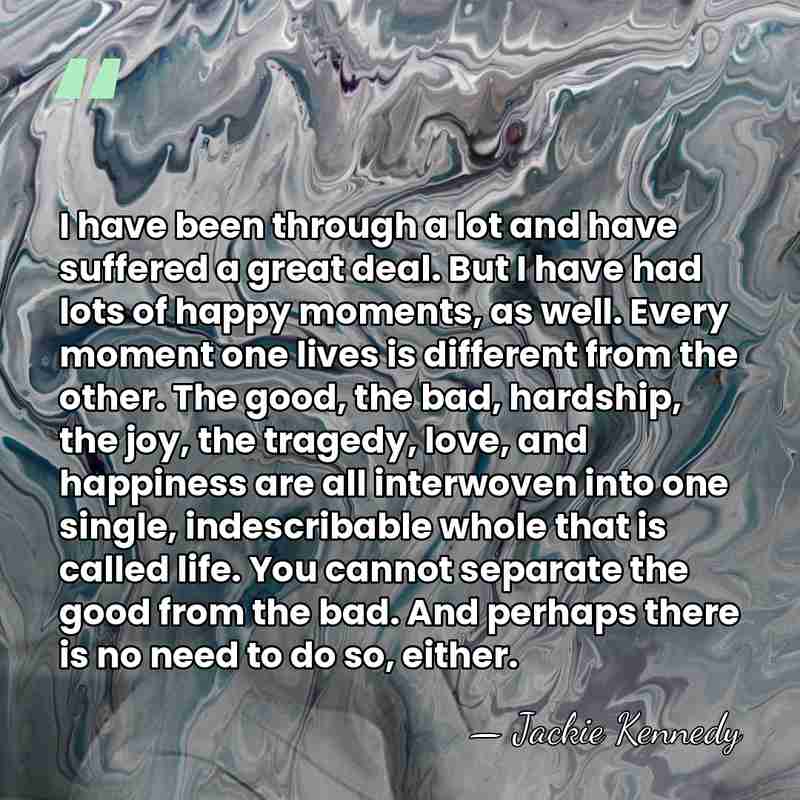I have been through a lot and have suffered a great deal.&hellip; - Jackie Kennedy