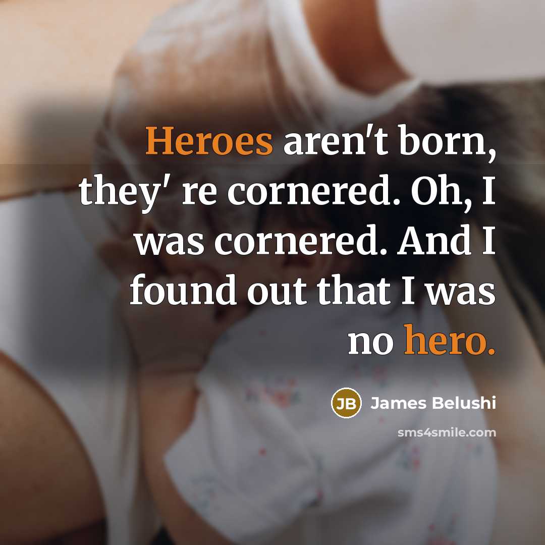 “Heroes aren't born, they' re cornered. Oh, I was cornered.…” quote by James Belushi