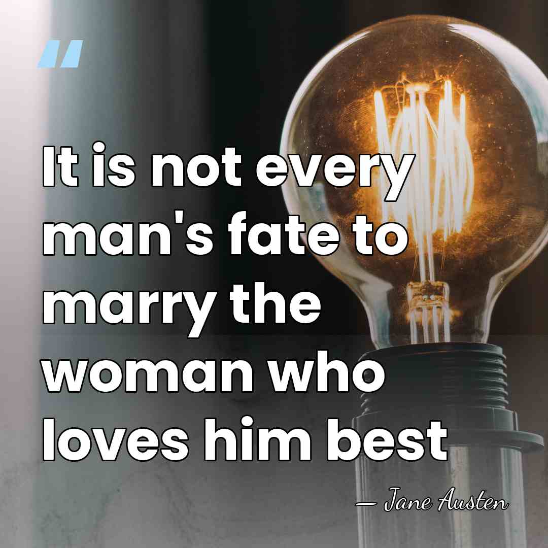 It is not every man's fate to marry the woman who loves&hellip; - Jane Austen