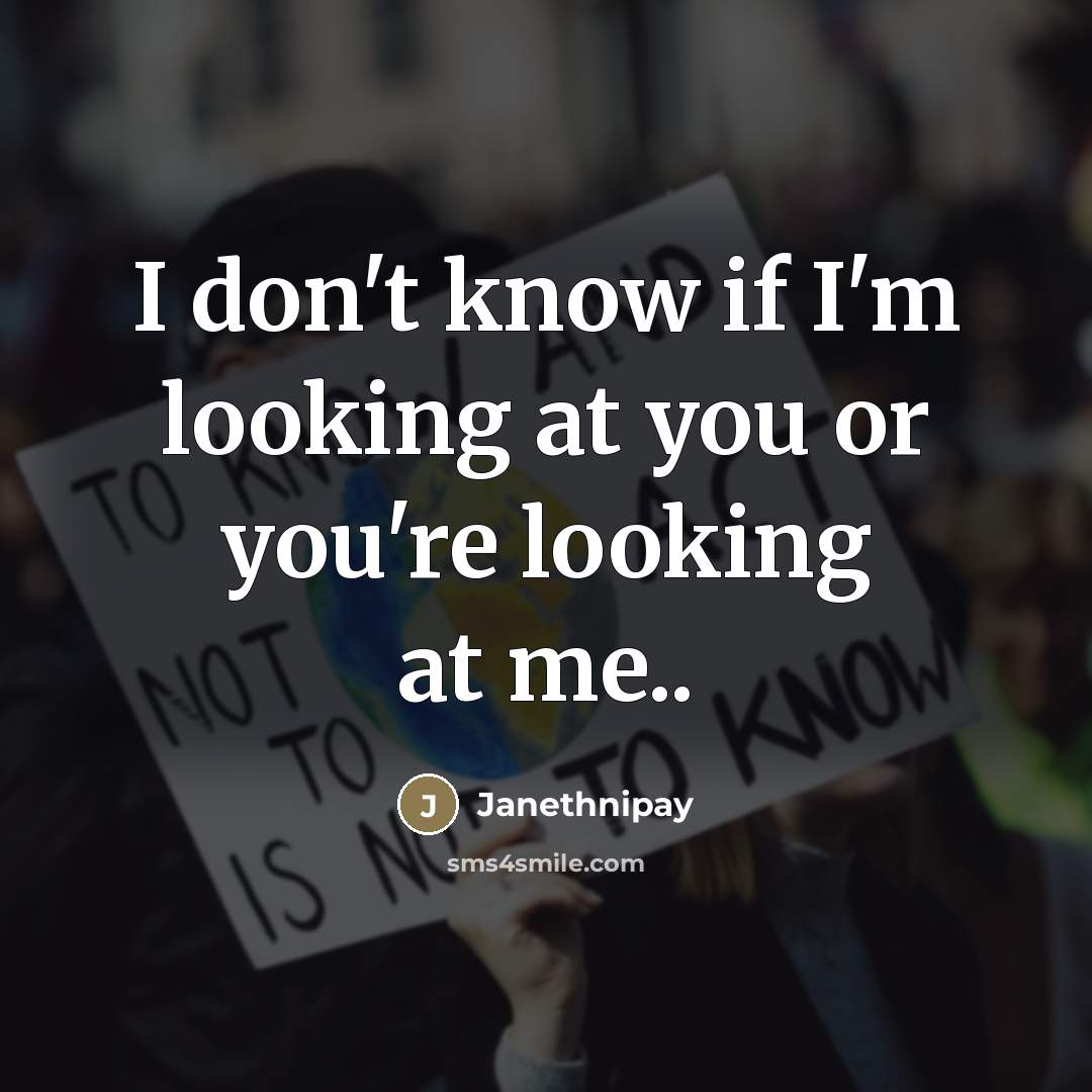 “I don't know if I'm looking at you or you're…” quote by Janethnipay