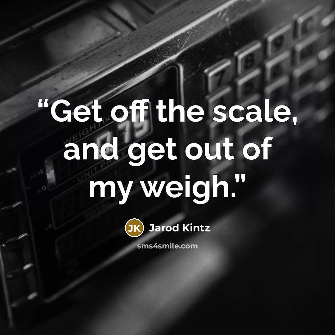 “Get off the scale, and get out of my weigh.” quote by Jarod Kintz