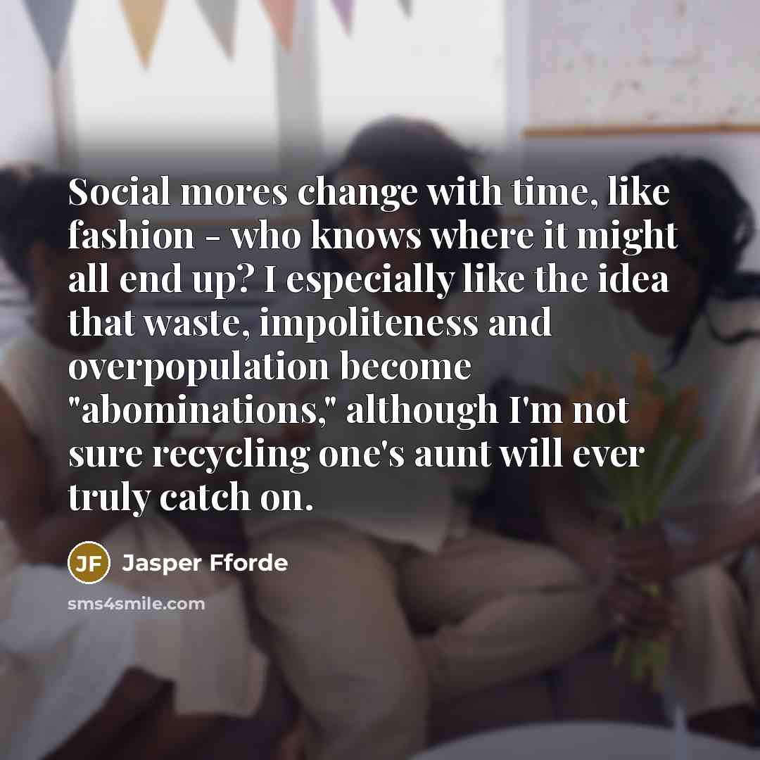 “Social mores change with time, like fashion - who knows…” quote by Jasper Fforde