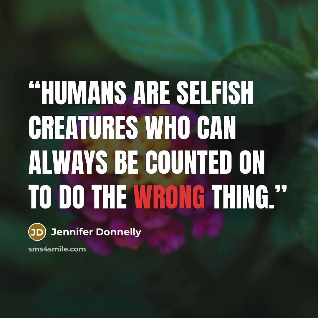 “Humans are selfish creatures who can always be counted on to do the wrong thing.” quote by Jennifer Donnelly