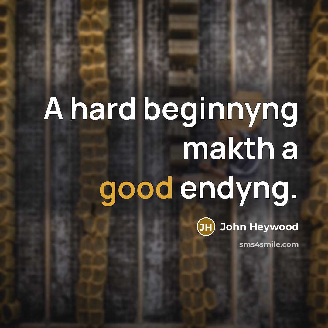 “A hard beginnyng makth a good endyng.…” quote by John Heywood