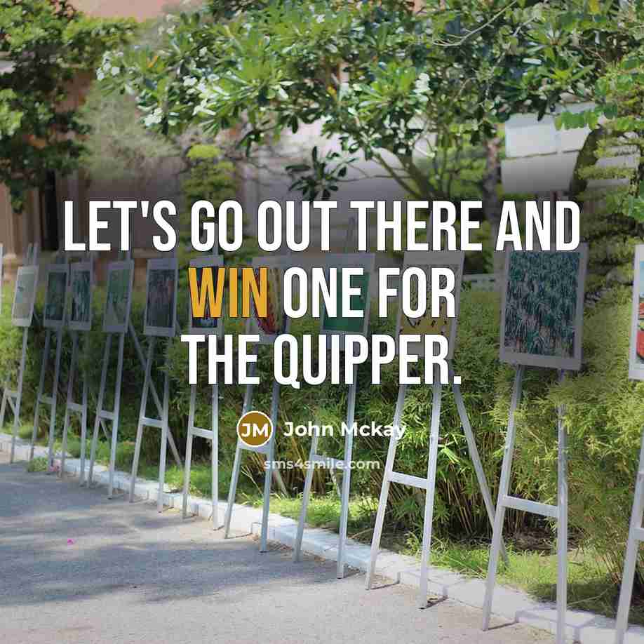 “Let's go out there and win one for the quipper.…” quote by John Mckay