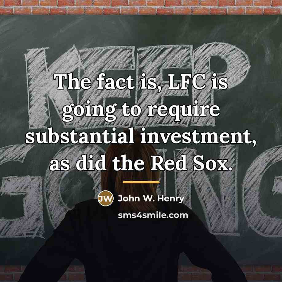 “The fact is, LFC is going to require substantial investment,…” quote by John W. Henry