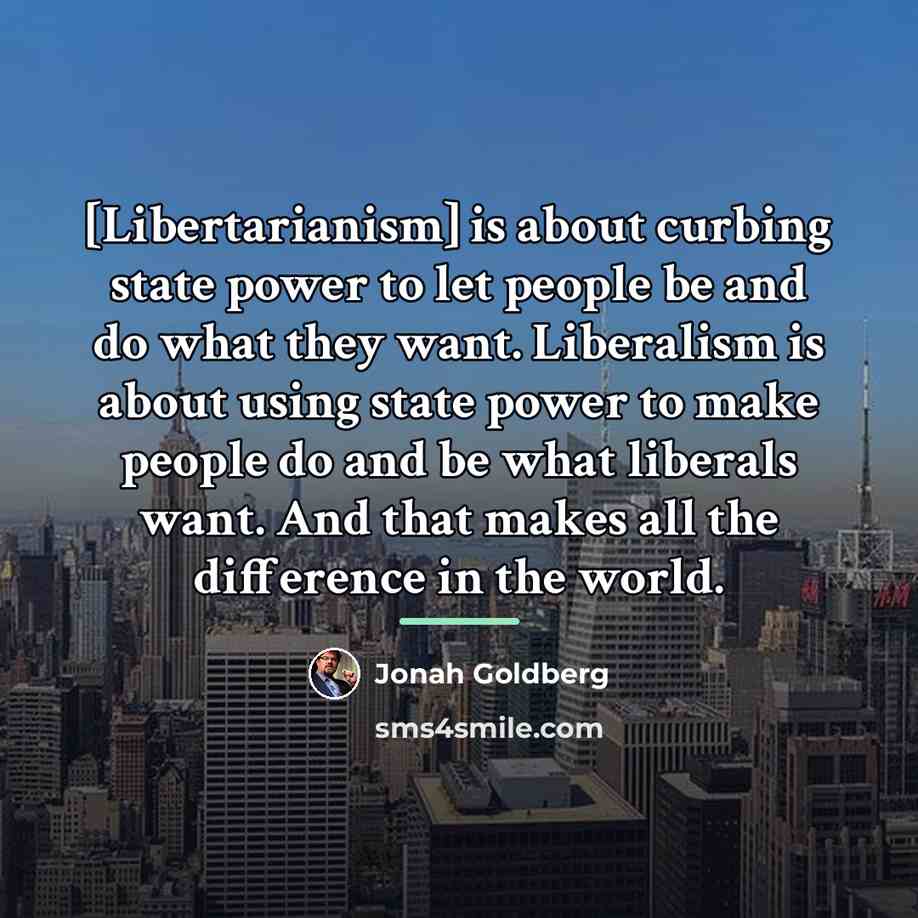 “[Libertarianism] is about curbing state power to let people be…” quote by Jonah Goldberg