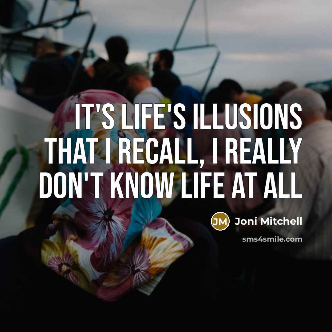 “It's life's illusions that I recall, I really don't know…” quote by Joni Mitchell