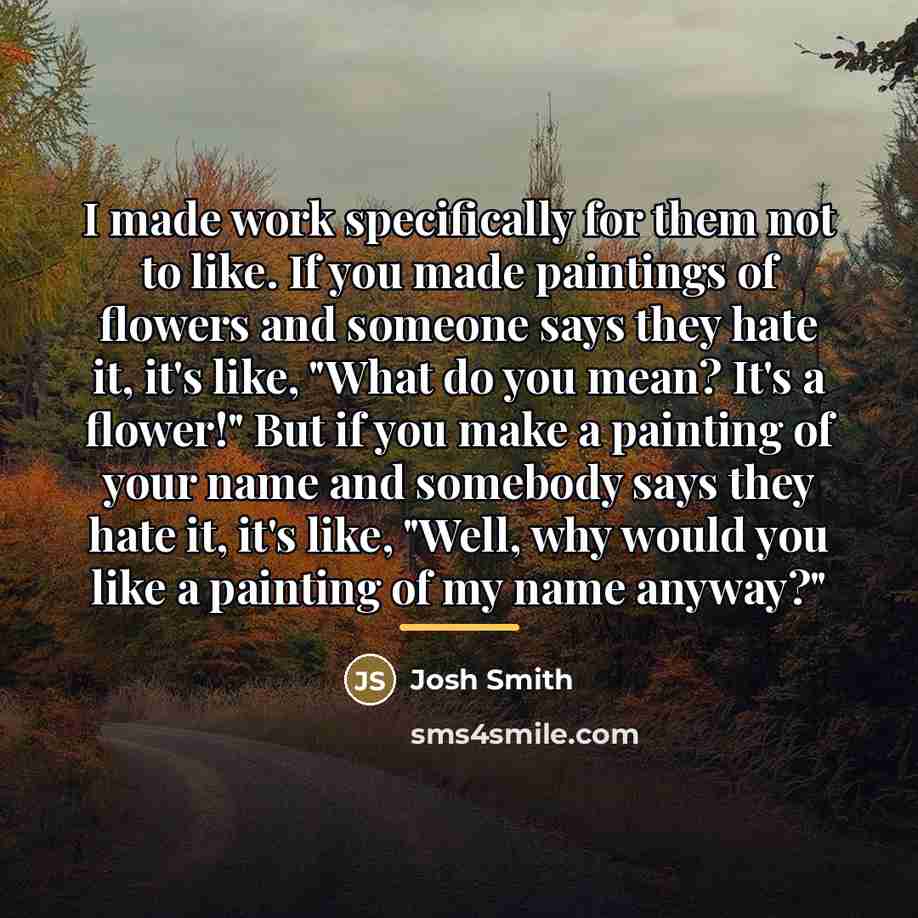 “I made work specifically for them not to like. If…” quote by Josh Smith