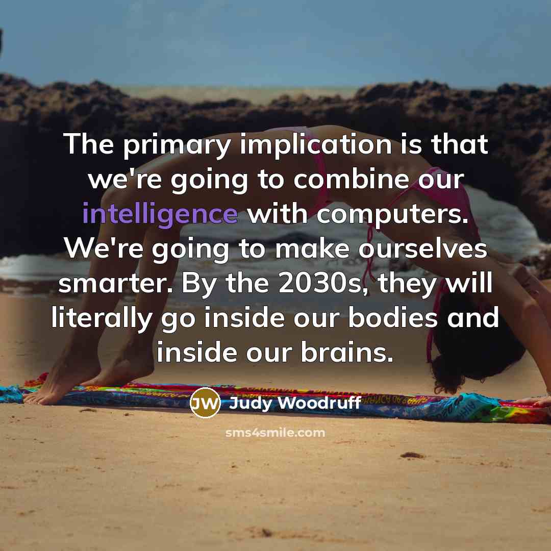 “The primary implication is that we're going to combine our…” quote by Judy Woodruff