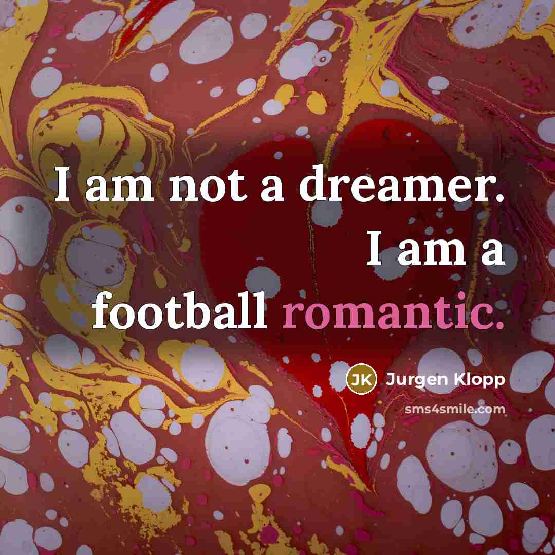 “I am not a dreamer. I am a football romantic.…” quote by Jurgen Klopp