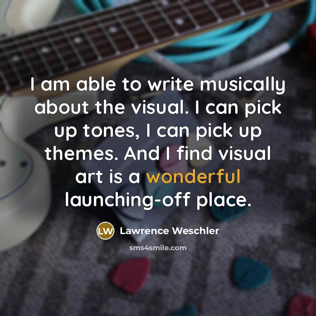 “I am able to write musically about the visual. I…” quote by Lawrence Weschler
