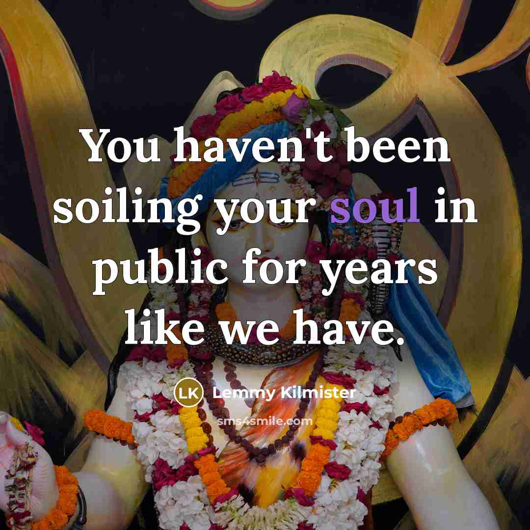 “You haven't been soiling your soul in public for years…” quote by Lemmy Kilmister