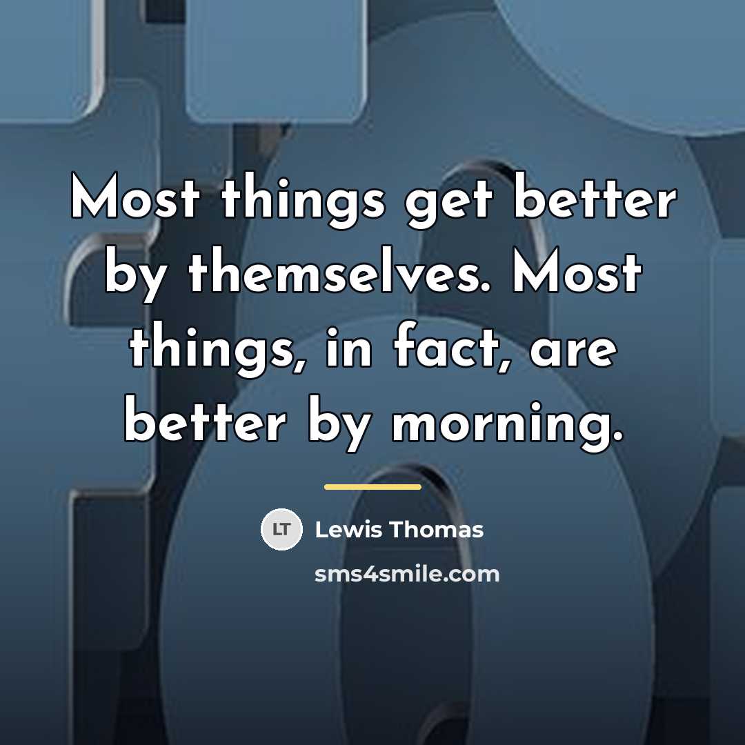 “Most things get better by themselves. Most things, in fact,…” quote by Lewis Thomas