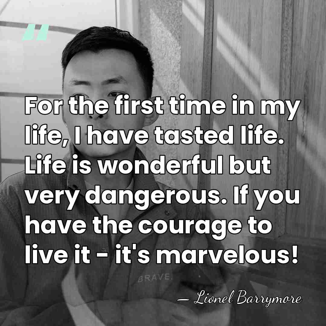 For the first time in my life, I have tasted life. Life&hellip; - Lionel Barrymore