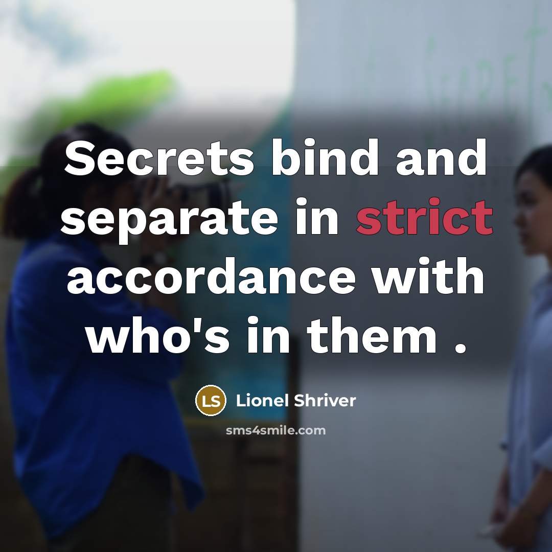 “Secrets bind and separate in strict accordance with who's in them .” quote by Lionel Shriver